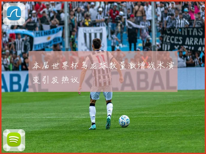 本届世界杯乌龙球数量激增战术演变引发热议