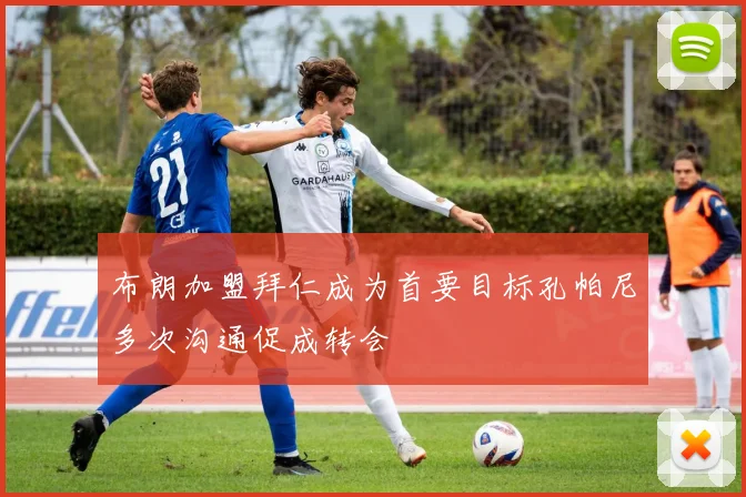 布朗加盟拜仁成为首要目标孔帕尼多次沟通促成转会