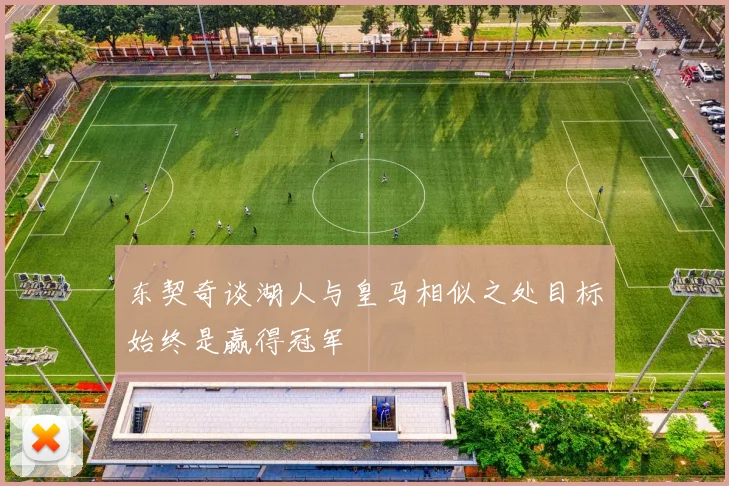 东契奇谈湖人与皇马相似之处目标始终是赢得冠军