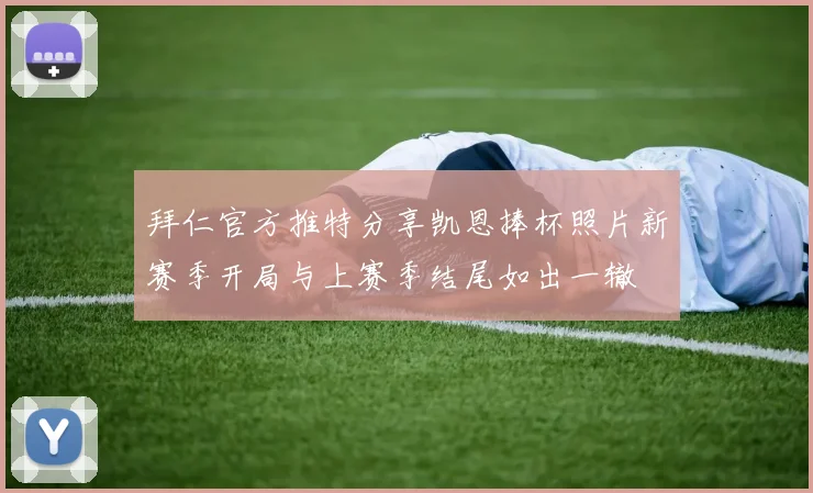 拜仁官方推特分享凯恩捧杯照片新赛季开局与上赛季结尾如出一辙