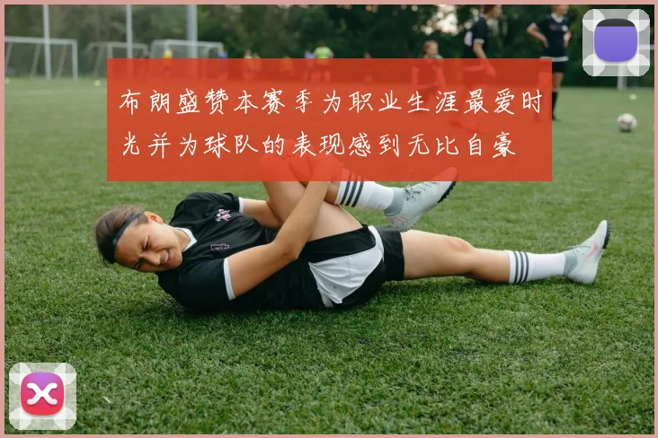布朗盛赞本赛季为职业生涯最爱时光并为球队的表现感到无比自豪