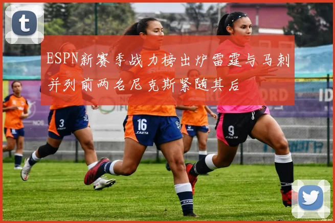 ESPN新赛季战力榜出炉雷霆与马刺并列前两名尼克斯紧随其后