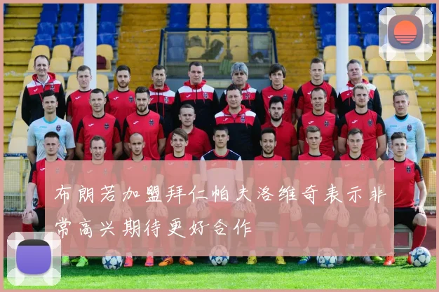 布朗若加盟拜仁帕夫洛维奇表示非常高兴期待更好合作