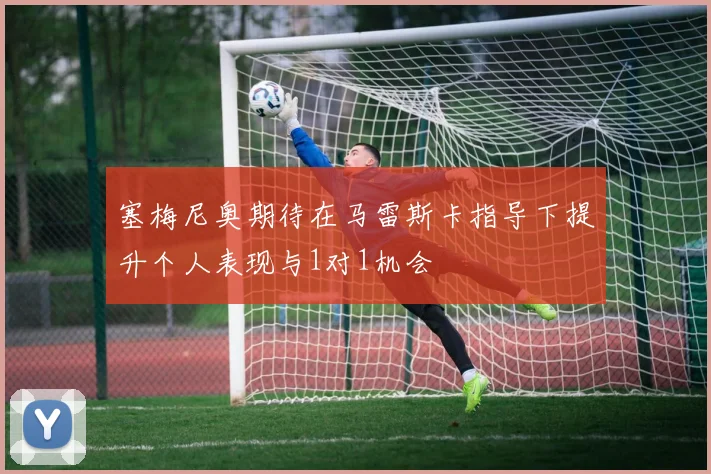 塞梅尼奥期待在马雷斯卡指导下提升个人表现与1对1机会