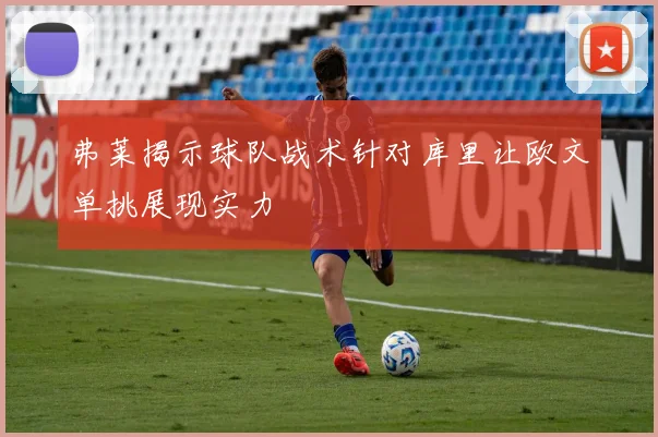 弗莱揭示球队战术针对库里让欧文单挑展现实力