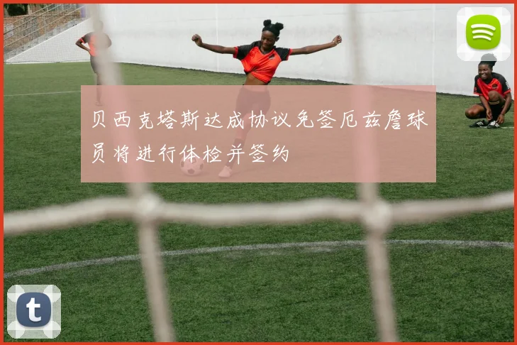贝西克塔斯达成协议免签厄兹詹球员将进行体检并签约