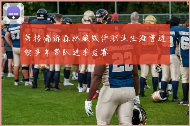 蒂格痛诉森林狼毁掉职业生涯曾连续多年带队进季后赛
