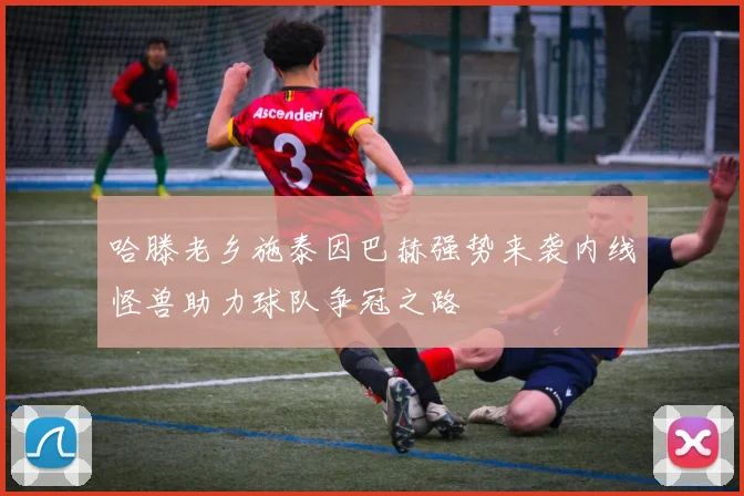 哈滕老乡施泰因巴赫强势来袭内线怪兽助力球队争冠之路