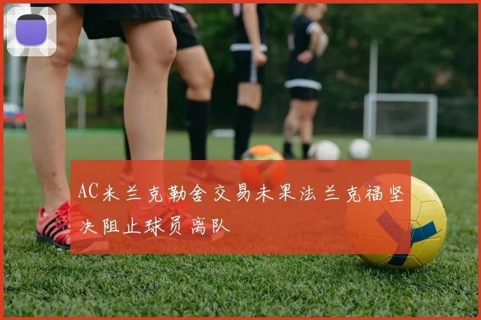 AC米兰克勒舍交易未果法兰克福坚决阻止球员离队